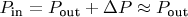 $P_{\text {in}} = P_{\text {out}} + \Delta P \approx P_{\text {out}}$