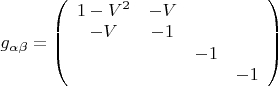 $g_{\alpha\beta}=\left(\begin{array}{cccc}
1-V^2&-V&&\\
-V&-1&&\\
&&-1&\\
&&&-1
\end{array}\right)$