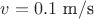 $v=0.1\text{ m}/\text{s}$