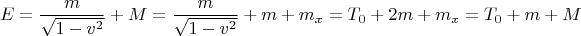 $$E = {m \over {\sqrt {1 - v^2 } }} + M = {m \over {\sqrt {1 - v^2 } }} + m + m_x  = T_0  + 2m + m_x  = T_0  + m + M$$