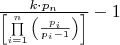 $\[\frac{{k \cdot {p_n}}}{{\left[ {\prod\limits_{i = 1}^n {\left( {\frac{{{p_i}}}{{{p_i} - 1}}} \right)} } \right]}} - 1\]$