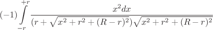 $$(-1)\int\limits_{-r}^{+r}\frac{x^2dx}{(r+\sqrt{x^2+r^2+(R-r)^2})\sqrt{x^2+r^2+(R-r)^2}}$$
