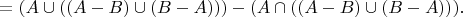 $=(A\cup{((A-B)\cup{(B-A)})})-(A\cap{((A-B)\cup{(B-A)})}).$