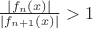 $\frac{|f_{n}(x)|}{|f_{n+1}(x)|}>1$