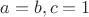 $a=b, c=1$