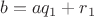 $$b=aq_1+r_1$$
