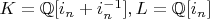 $K=\mathbb{Q}[i_n+i_n^{-1}], L=\mathbb{Q}[i_n]$
