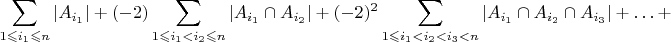 ${\displaystyle \sum_{1\leqslant i_{1}\leqslant n}\left|A_{i_{1}}\right|+(-2)\sum_{1\leqslant i_{1}<i_{2}\leqslant n}\left|A_{i_{1}}\cap A_{i_{2}}\right|+(-2)^{2}\sum_{1\leqslant i_{1}<i_{2}<i_{3}<n}\left|A_{i_{1}}\cap A_{i_{2}}\cap A_{i_{3}}\right|+\ldots+}$