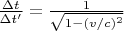 $\frac{\Delta t}{\Delta t'} = \frac{1}{\sqrt{1-(v/c)^2}}$