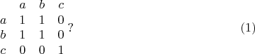 $$\begin {matrix}
&a&b&c\\
a&1&1&0\\
b&1&1&0\\
c&0&0&1
\end {matrix}\;?\eqno {(1)}$$