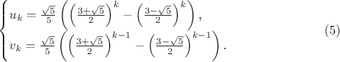 $$\begin{cases}u_k=\frac{\sqrt{5}}5\left(\left(\frac{3+\sqrt{5}}2\right)^k-\left(\frac{3-\sqrt{5}}2\right)^k\right)\text{,}\\ v_k=\frac{\sqrt{5}}5\left(\left(\frac{3+\sqrt{5}}2\right)^{k-1}-\left(\frac{3-\sqrt{5}}2\right)^{k-1}\right)\text{.}\end{cases}\eqno{(5)}$$
