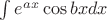 $\int e^{ax}\cos {bx} dx $