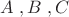 $A\;,B\;,C $