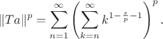 $$
\|Ta\|^p = \sum\limits_{n=1}^{\infty} \left(\sum\limits_{k=n}^{\infty} k^{1 - \frac{s}{p} - 1}\right)^p.
$$