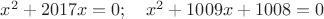 $x^2+2017x=0;\quad x^2+1009x+1008=0$