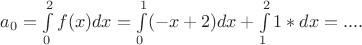 $a_0=\int\limits_0^2 f(x)dx= \int\limits_0^1 (-x+2)dx + \int\limits_1^2 1*dx =....$