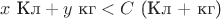 $x \text{ Кл} + y \text{ кг} < C  \text{ (Кл + кг)}$