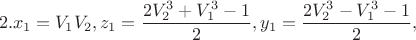 $$2.x_1  = V_1 V_2 ,z_1  = \frac{{2V_2^3  + V_1^3  - 1}}
{2},y_1  = \frac{{2V_2^3  - V_1^3  - 1}}{2},$$