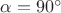 $\alpha = 90^{\circ}$