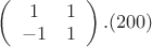 $\left(
 \begin {array} {ccc}
1 & 1\\
-1 &  1 \\
\end {array}
\right).(200)$