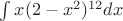 $\int{x(2 - x^2)^{12}dx}$