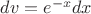 $dv=e^{-x}dx $