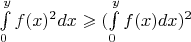 $ \int\limits_{0}^{y} f(x)^{2}dx \geqslant (\int\limits_{0}^{y} f(x)dx)^{2}$