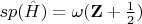 $sp(\hat{H})=\omega( \mathbf{Z}+\frac{1}{2})$