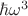 $\hbar \omega^3$