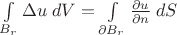 $\int\limits_{B_r} \Delta u\;dV =\int\limits_{\partial B_r} \frac {\partial u}{\partial n}\; dS$ $\int\limits_{B_r} \Delta u\;dV =\int\limits_{\partial B_r} \frac {\partial u}{\partial n}\; dS$