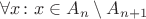 $\forall x\colon x\in A_n\setminus A_{n+1}$