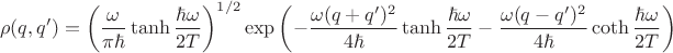 $$\rho(q,q')=\left(\frac{\omega}{\pi\hbar}\tanh\frac{\hbar\omega}{2T}\right)^{1/2}\exp\left(-\frac{\omega(q+q')^2}{4\hbar}\tanh\frac{\hbar\omega}{2T}-\frac{\omega(q-q')^2}{4\hbar}\coth\frac{\hbar\omega}{2T}\right)$$