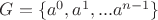 $G = \{a^{0}, a^{1}, ... a^{n-1}\}$