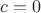 $c=0