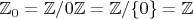 $\mathbb Z_0=\mathbb Z/0\mathbb Z=\mathbb Z/\{0\}=\mathbb Z$