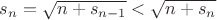$s_n=\sqrt{n+s_{n-1}}<\sqrt{n+s_{n}}$