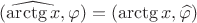 $(\widehat{\operatorname{\arctg}x},\varphi)=(\operatorname{\arctg}x,\widehat{\varphi})$