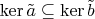 $\ker \tilde a\subseteq\ker\tilde b$