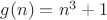 $g(n)=n^3+1$
