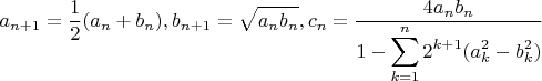 $\displaystyle a_{n+1}=\frac12(a_n+b_n), b_{n+1}=\sqrt{a_nb_n}, c_n=\frac{4a_nb_n}{1-\displaystyle\sum\limits_{k=1}^{n}2^{k+1}(a_k^2-b_k^2)}$