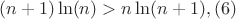 $$(n+1)  \ln(n)>n \ln(n+1),(6)$$