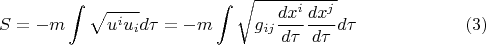 $$S = -m \int \sqrt{u^i u_i}d\tau = -m \int \sqrt{g_{ij}\frac{d x^i}{d\tau}\frac{d x^j}{d\tau}} d\tau \eqno{(3)}$$