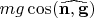 $mg \cos(\widehat{\mathbf{n},\mathbf{g}})$