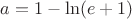 $a=1-\ln(e+1)$