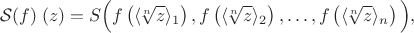 $$\mathcal S(f) \; (z)= S \Big(f\left(\langle \! \sqrt[n] z \rangle _1\right), f\left(\langle \! \sqrt[n] z \rangle _2\right),\dots,f\left(\langle \! \sqrt[n] z \rangle _n\right)\Big),$$