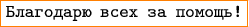 $$\color{orange}\boxed{\texttt{\color{black} Благодарю всех за помощь!}}$$