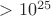 $>10^{25}$