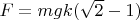 $F=mgk(\sqrt2-1)$