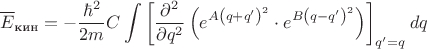 $$
\overline{E}_{\text{кин}}=-\frac{\hbar^2}{2m}C\int\left[
\frac{\partial^2}{\partial q^2}\left(e^{A\left(q+q'\right)^2}\cdot e^{B\left(q-q'\right)^2}\right)\right]_{q'=q}dq
$$