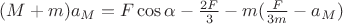 $(M+m)a_M = F\cos\alpha - \frac{2F}{3} -  m(\frac{F}{3m}-a_M)$